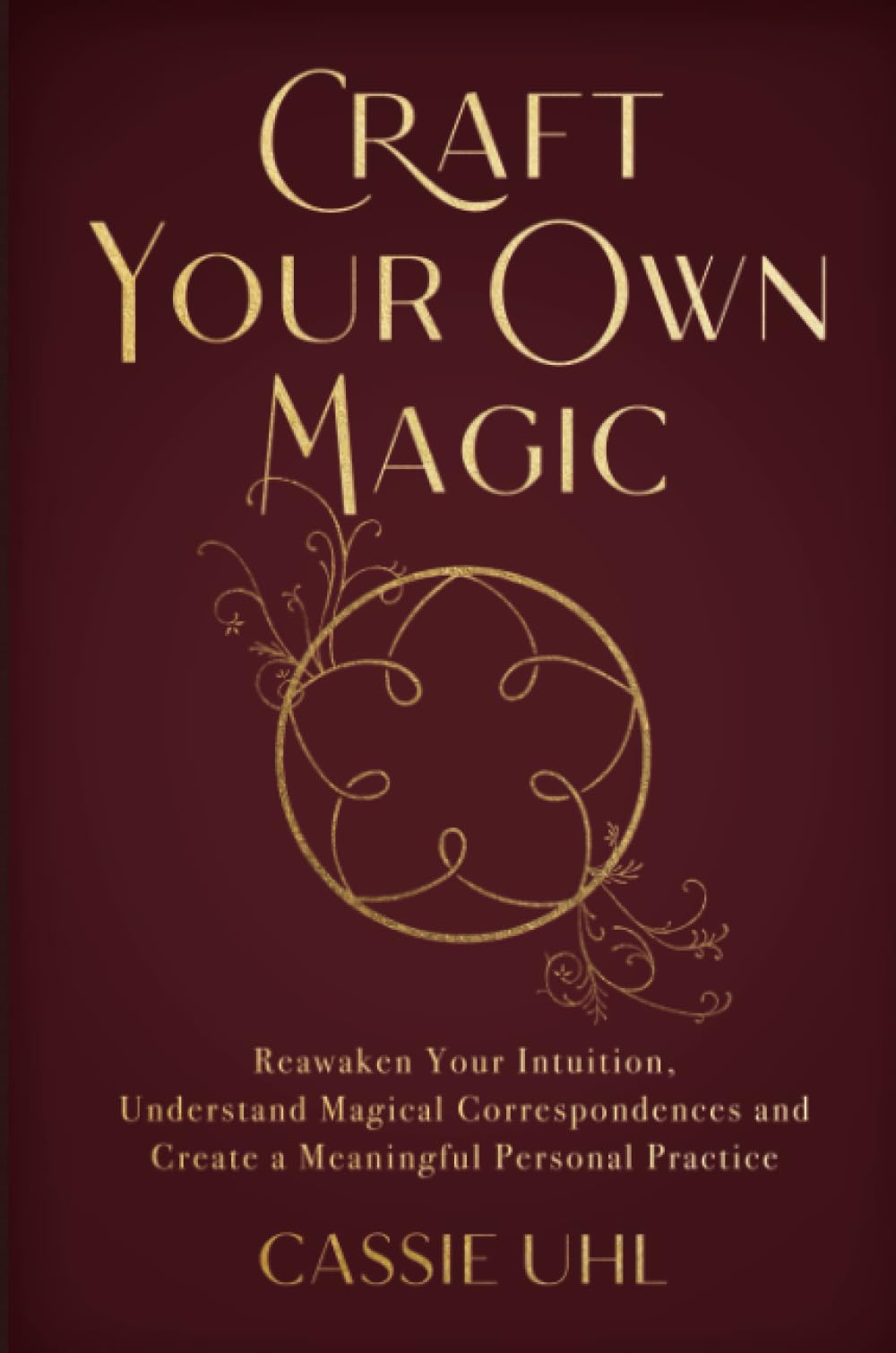 Craft Your Own Magic: Reawaken Your Intuition, Understand Magical Correspondences, and Create a Meaningful Personal Practice