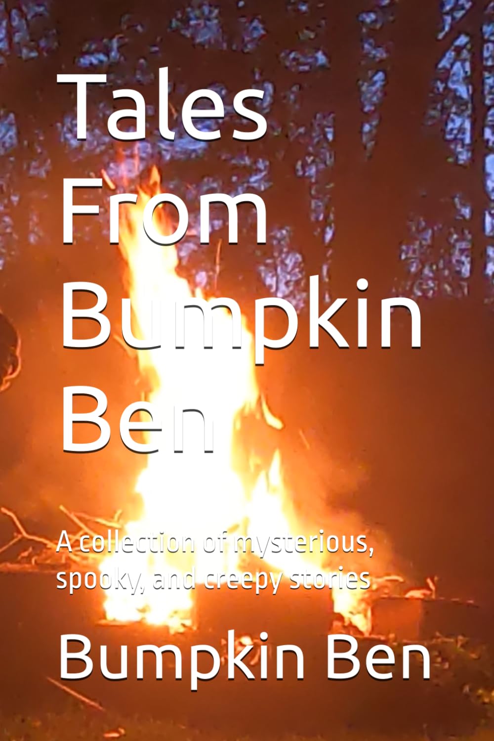 Tales From Bumpkin Ben: A collection of mysterious, spooky, and creepy stories
