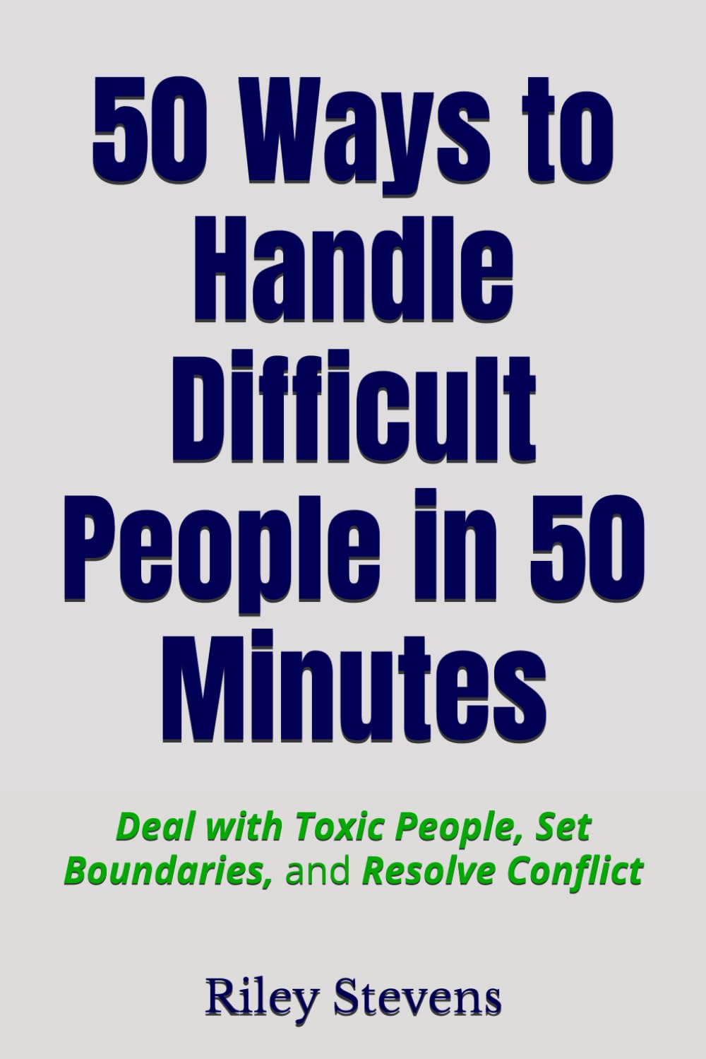 50 Ways to Handle Difficult People in 50 Minutes: Deal with Toxic People, Set Boundaries, and Resolve Conflict
