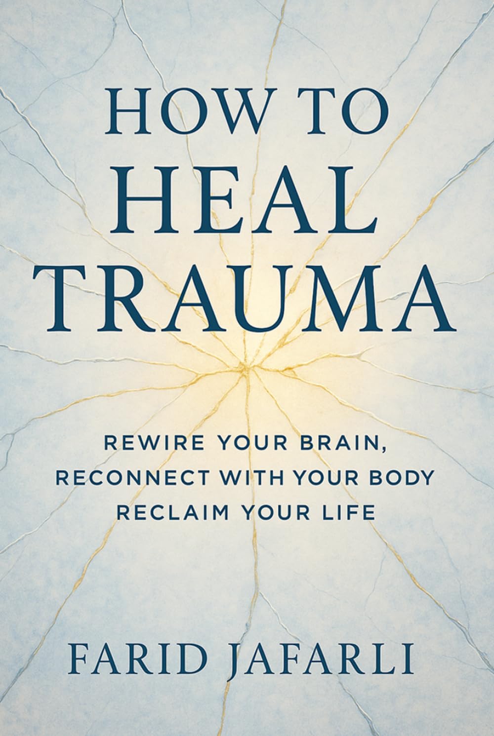 How to Heal Trauma: Rewire Your Brain, Reconnect with Your Body, Reclaim Your Life (The Essential Life Mastery Series or How to Live this Life)