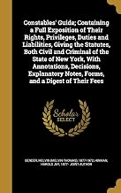 Constables' Guide; Containing a Full Exposition of Their Rights, Privileges, Duties and Liabilities, Giving the Statutes, Both Civil and Criminal of ... Notes, Forms, and a Digest of Their Fees