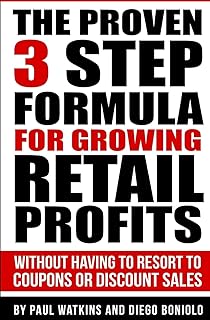 The Proven 3 Step Formula For Growing Retail Profits: Without having to resort to coupons or discount sales
