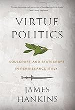 Virtue Politics: Soulcraft and Statecraft in Renaissance Italy