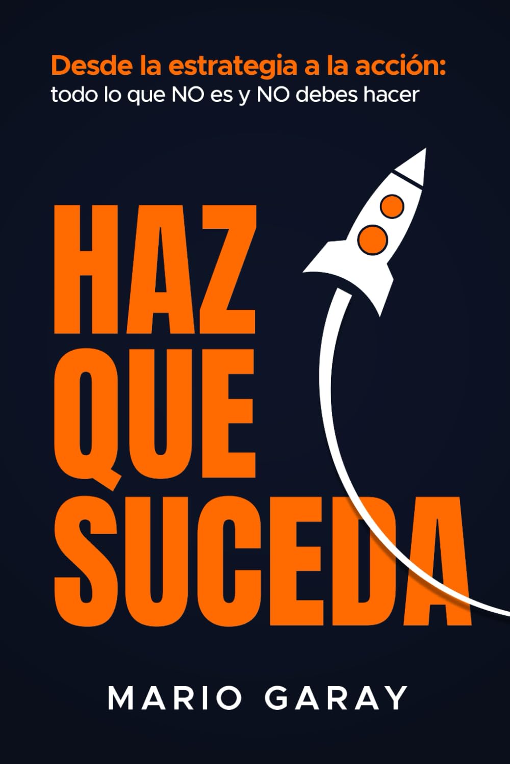 HAZ QUE SUCEDA: Desde la estrategia hasta la acción: todo lo que no es y no debes hacer