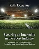 Securing an Internship in the Sport Industry: Promoting Your Professional Brand in Your Application Materials, Networking Opportunities, & Interviews