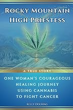Rocky Mountain High Priestess: One Woman’s Courageous Healing Journey Fighting Cancer With Cannabis: A True Story