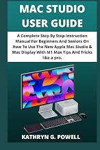 MAC STUDIO USER GUIDE: A Complete Step By Step Instruction Manual For Beginners And Seniors On How To Use The New Apple Mac Studio & Mac Display With M1 Max Tips And Tricks like a pro.