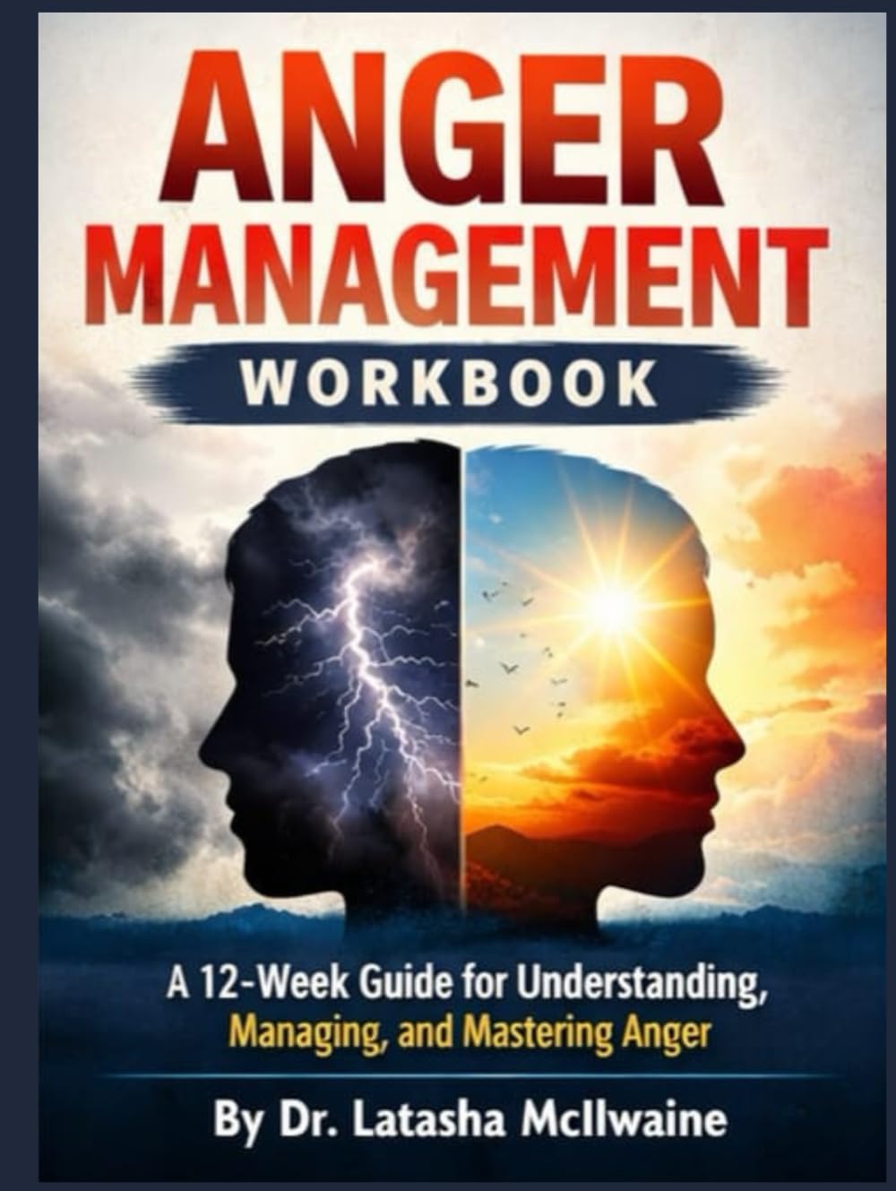 ANGER MANAGEMENT WORKBOOK: A 12-Week Guide for Understanding, Managing, and Mastering Anger