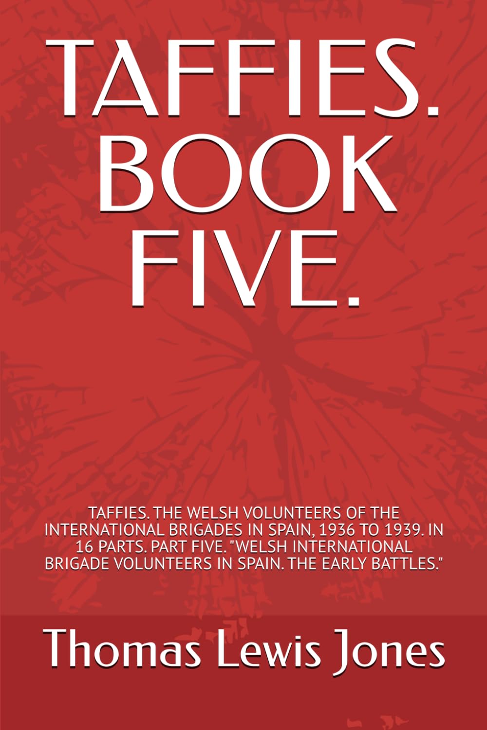 TAFFIES. BOOK FIVE.: TAFFIES. THE WELSH VOLUNTEERS OF THE INTERNATIONAL BRIGADES IN SPAIN, 1936 TO 1939. IN 16 PARTS. PART FIVE. "WELSH INTERNATIONAL ... IN 16 PARTS, EACH PART A SEPARATE BOOK.)