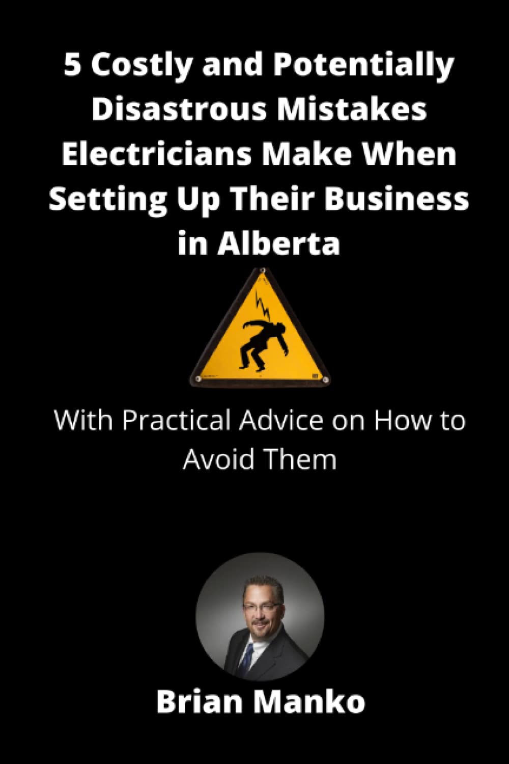 5 Costly and Potentially Disastrous Mistakes Electricians Make When Setting Up Their Business in Alberta: With Practical Advice on How to Avoid Them