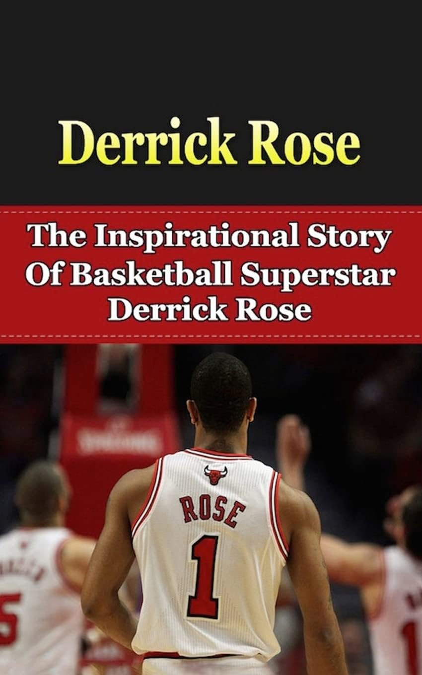 Derrick Rose: The Inspirational Story of Basketball Superstar Derrick Rose (Derrick Rose Unauthorized Biography, Chicago Bulls, Memphis, NBA Books)