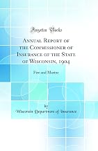 Annual Report of the Commissioner of Insurance of the State of Wisconsin, 1904: Fire and Marine (Classic Reprint)