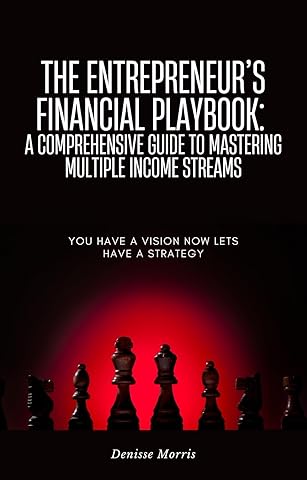The Entrepreneur’s Financial Playbook: A Comprehensive Guide to Mastering Multiple Income Streams: You Have a Vision Now Let’s Have a Strategy