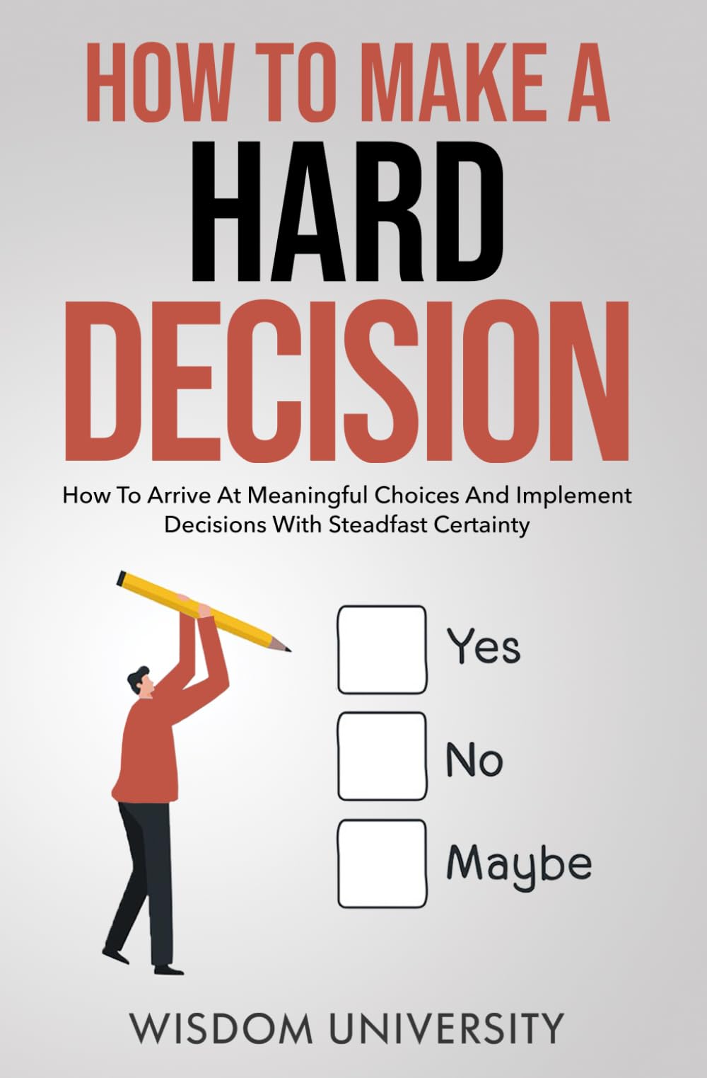 How To Make A Hard Decision: How To Arrive At Meaningful Choices And Implement Decisions With Steadfast Certainty (Navigate The Labyrinth Of Decision Complexity)