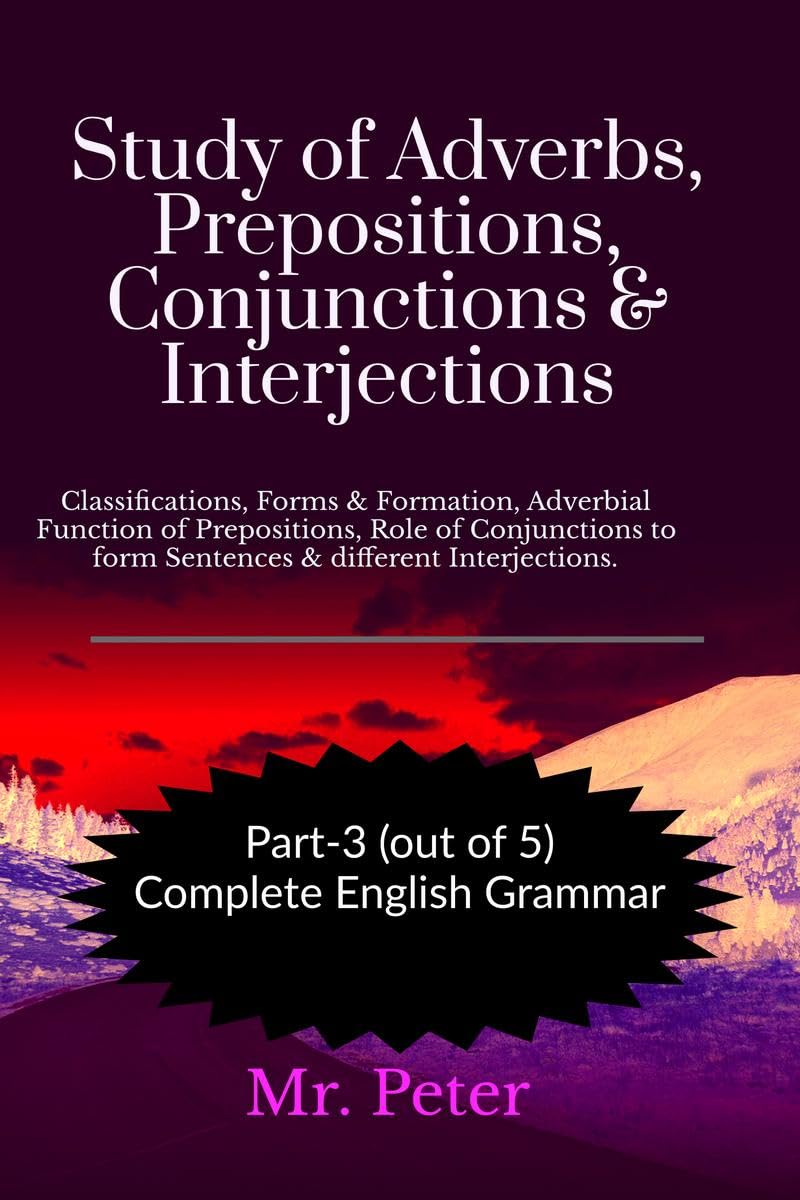 Study of Adverbs, Prepositions, Conjunctions & Interjections: Classifications, Forms & Formation, Adverbial Function of Prepositions, Role of ... to form Sentences & different Interjections.