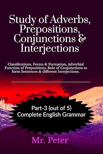 Study of Adverbs, Prepositions, Conjunctions &amp; Interjections : Classifications, Forms &amp; Formation, Adverbial Function of Prepositions, Role of Conjunctions to form Sentences &amp; different Interjections.