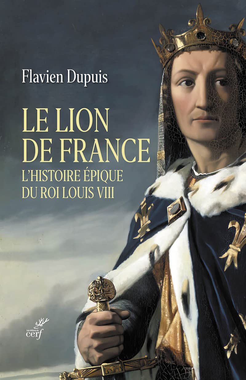 LE LION DE FRANCE - L'HISTOIRE EPIQUE DU ROI LOUISVIII: L'histoire épique du roi Louis VIII