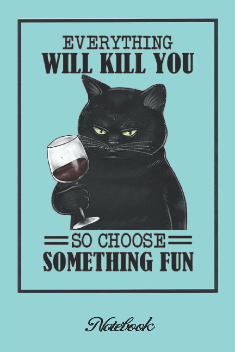 Notebook - Love Cats , Everything Will Kill You, So Choose Something FunCute Dog & Puppy Lover Journal: College Ruled _6in x 9in x 114 Pages White Paper Blank Journal with Black Cover Perfect Size