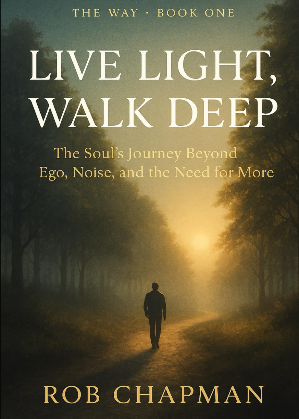 Live Light, Walk Deep: The Soul's Journey Beyond Ego, Noise, and the Need For More