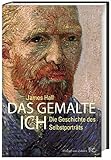 Das gemalte Ich: Die Geschichte des Selbstporträts - James Hall