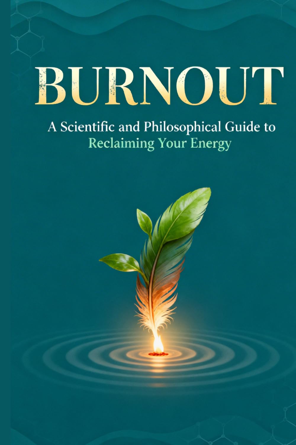 Burnout: A Scientific and Philosophical Guide to Reclaiming Your Energy: Understand the Causes, Restore Your Vitality, and Build Lifelong Resilience
