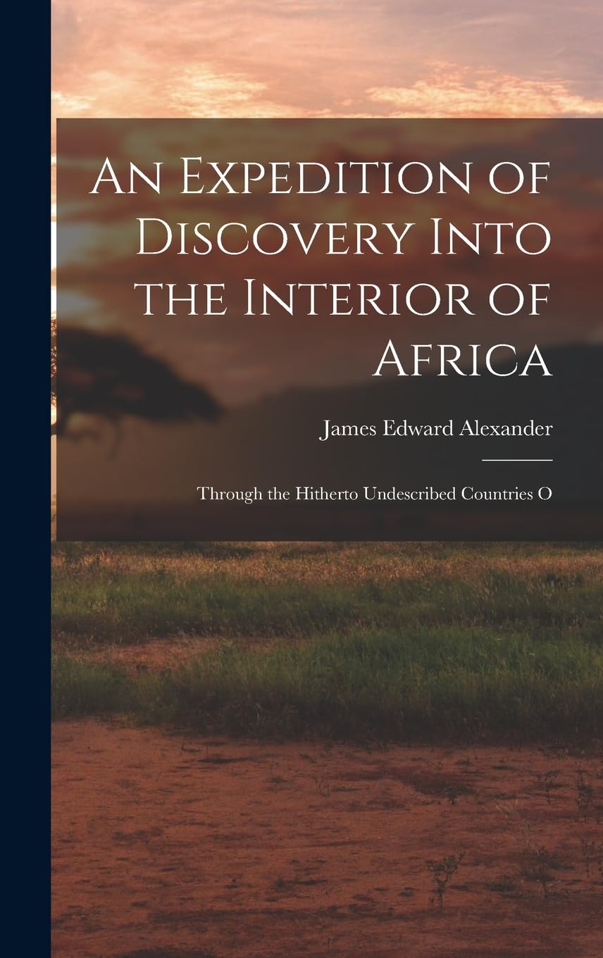 An Expedition of Discovery Into the Interior of Africa: Through the Hitherto Undescribed Countries O