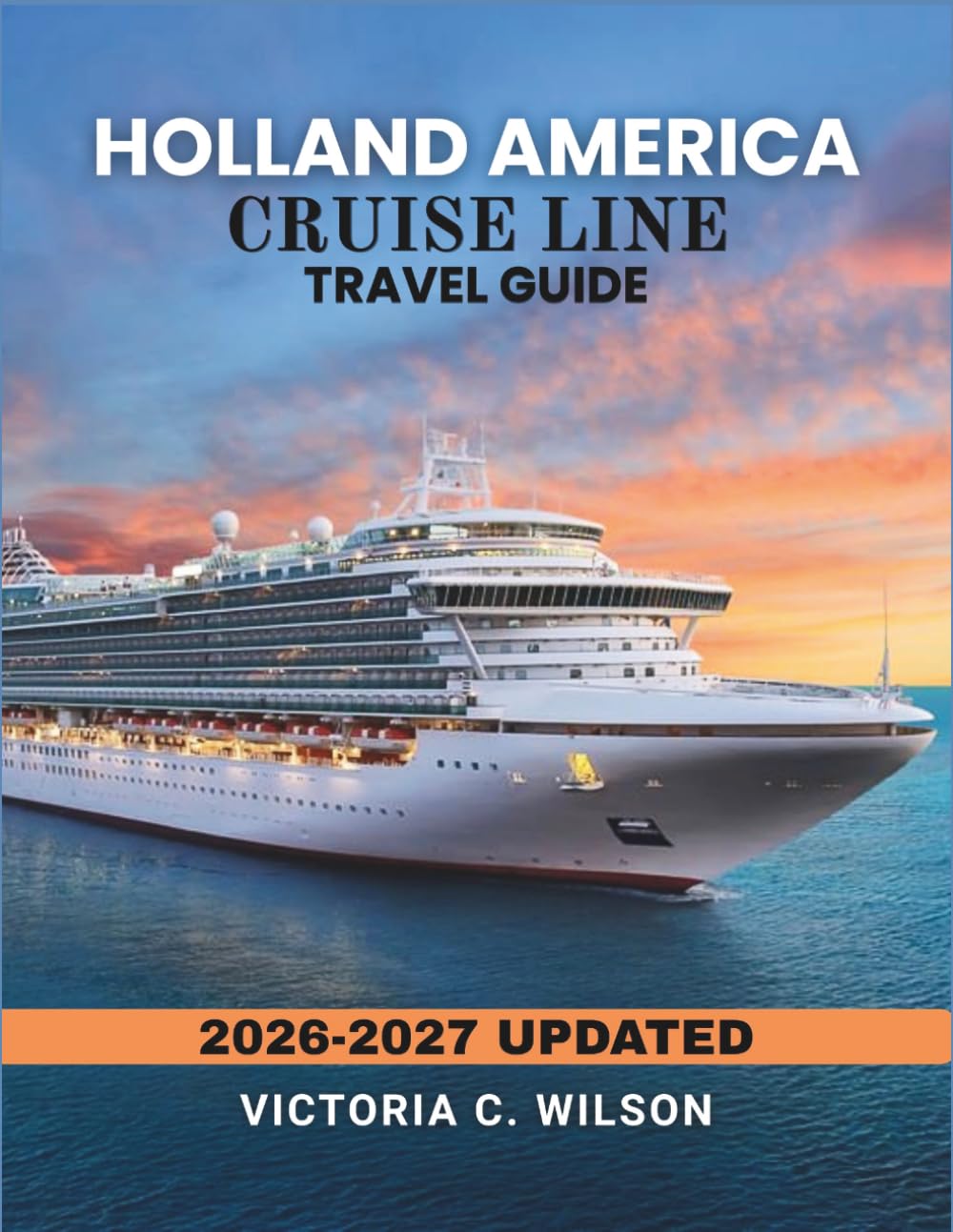 HOLLAND AMERICA CRUISE LINE TRAVEL GUIDE 2026–2027: Your Step-by-Step Guide to Cruise Planning, Onboard Luxury, and Destination Highlights