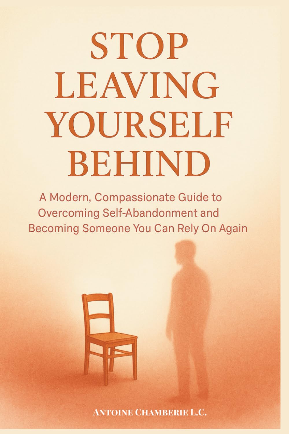 STOP LEAVING YOURSELF BEHIND: A Modern, Compassionate Guide to Overcoming Self-Abandonment and Becoming Someone You Can Rely On Again