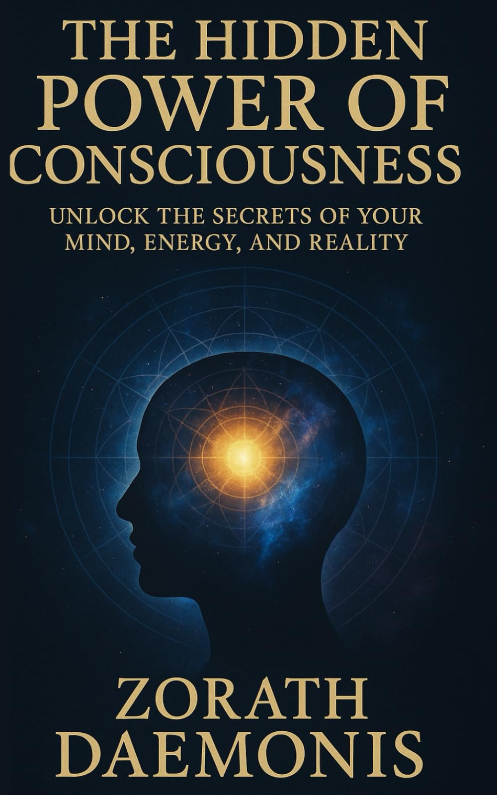 The Hidden Power of Consciousness: Unlock The Secrets Of Your Mind, Energy, And Reality
