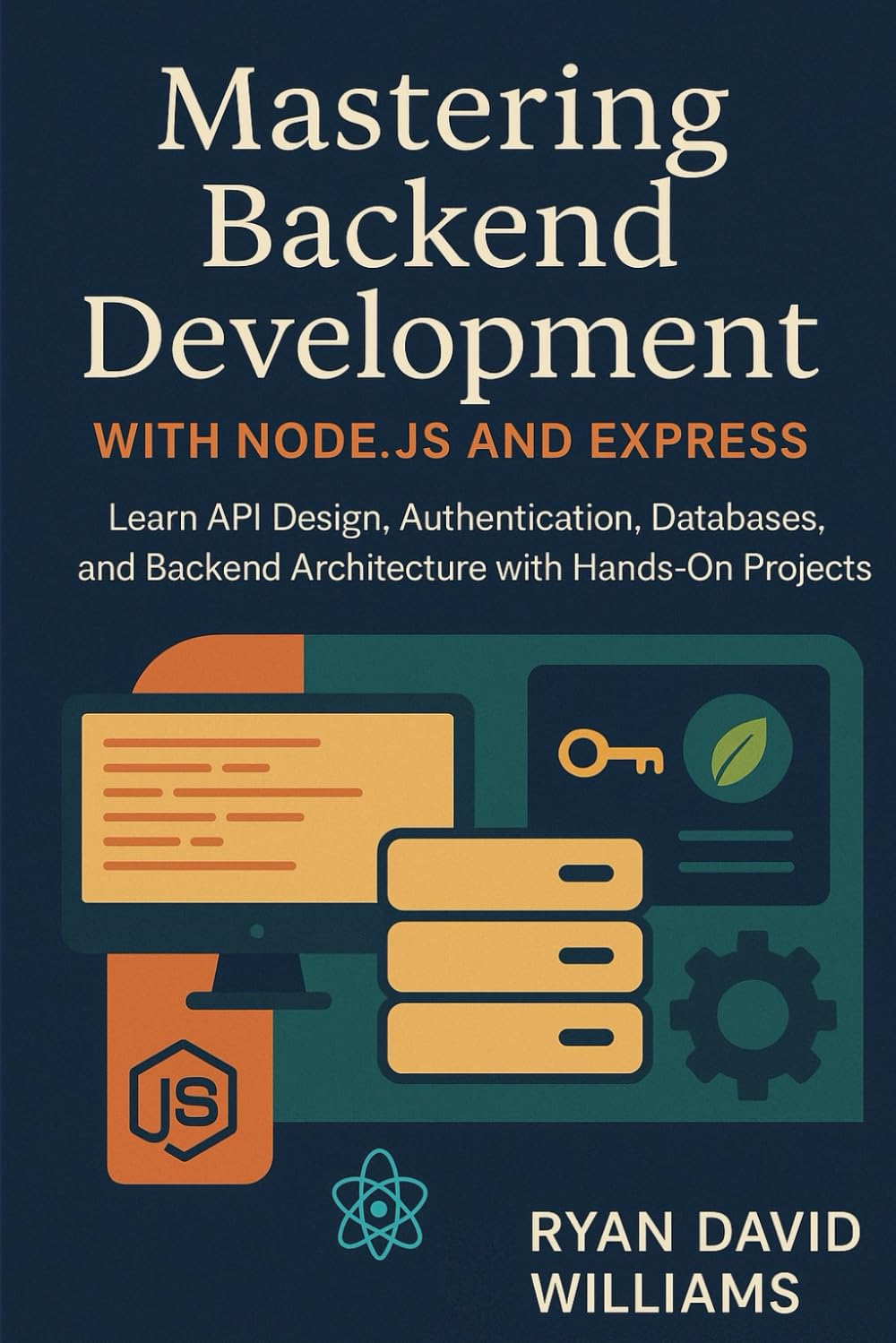 Mastering Backend Development with Node.js and Express: Learn API Design, Authentication, Databases, and Backend Architecture with Hands-On Projects (The Modern Developer Series)
