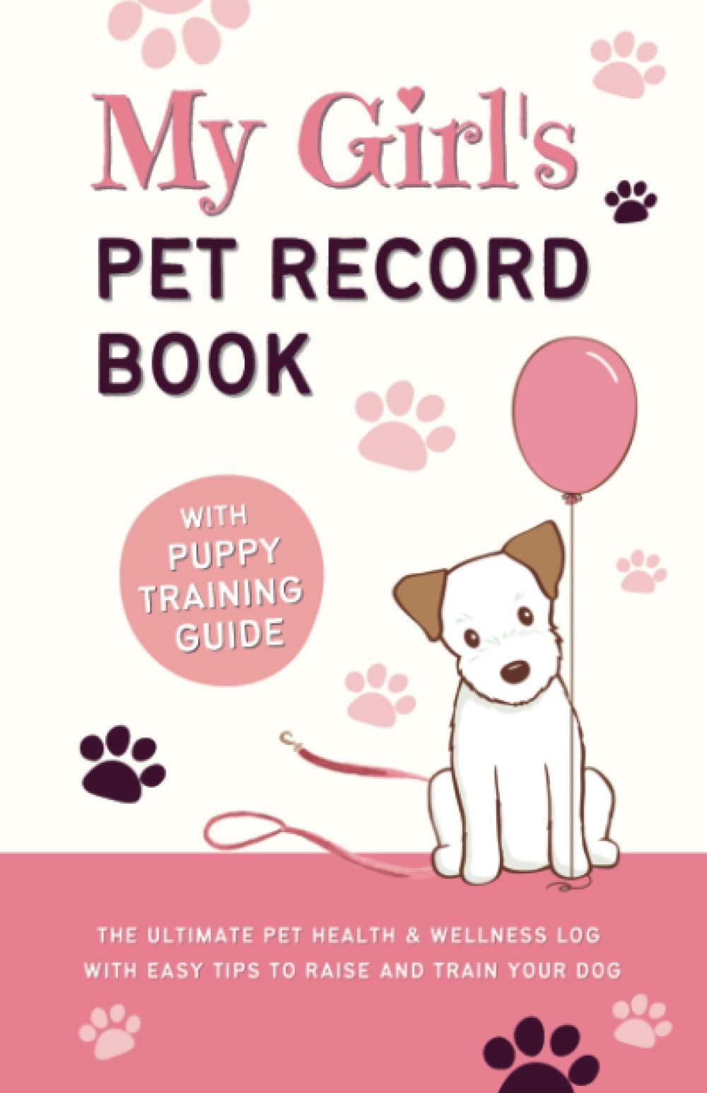 My Girl's Pet Record Book and Puppy Training Guide: The Ultimate Pet Health and Wellness Log, with Easy Tips to Raise and Train Your Dog!