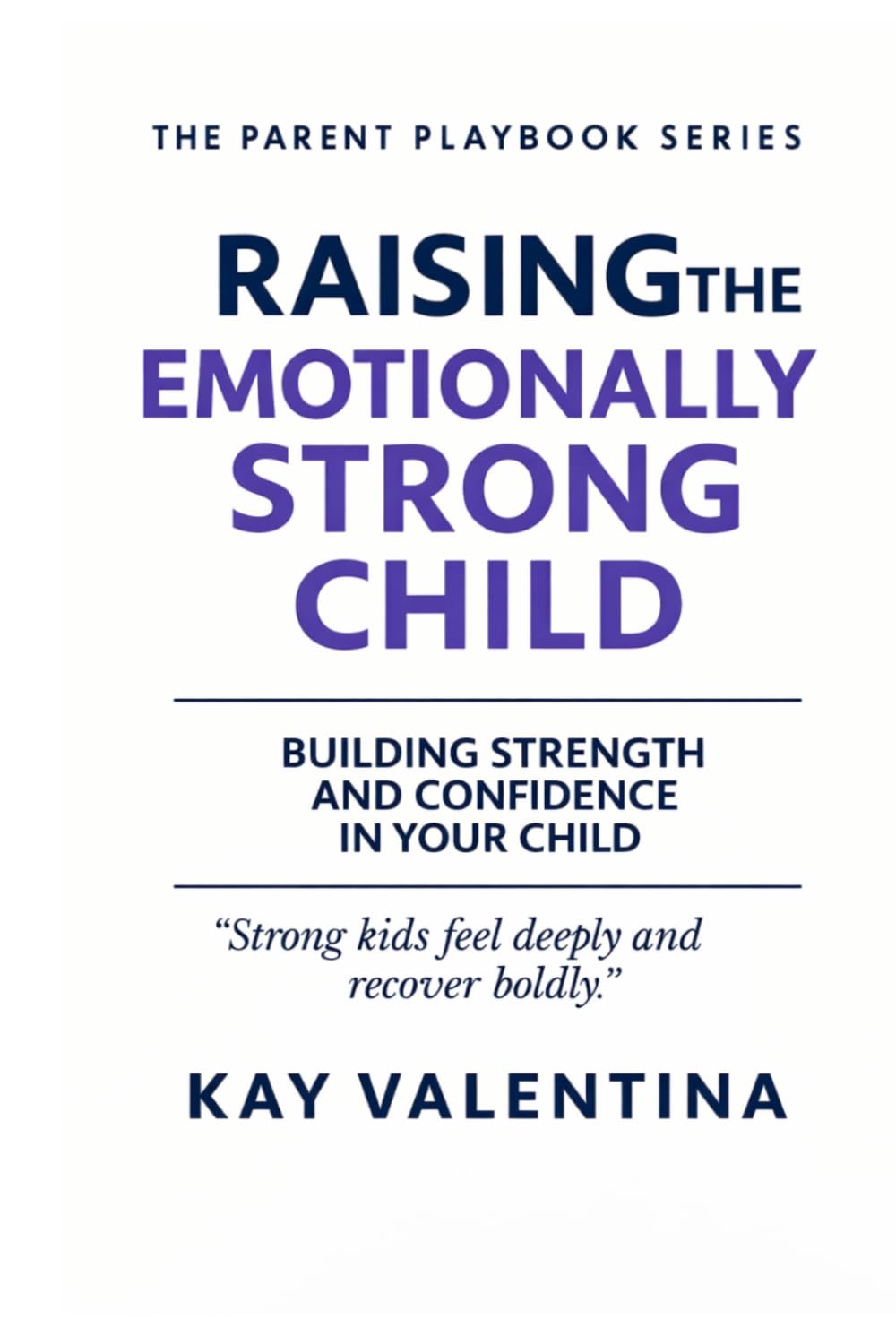 Raising The Emotionally Strong Child: Big Feelings, Calm Confidence & Emotional Regulation (The Parent Playbook Series)