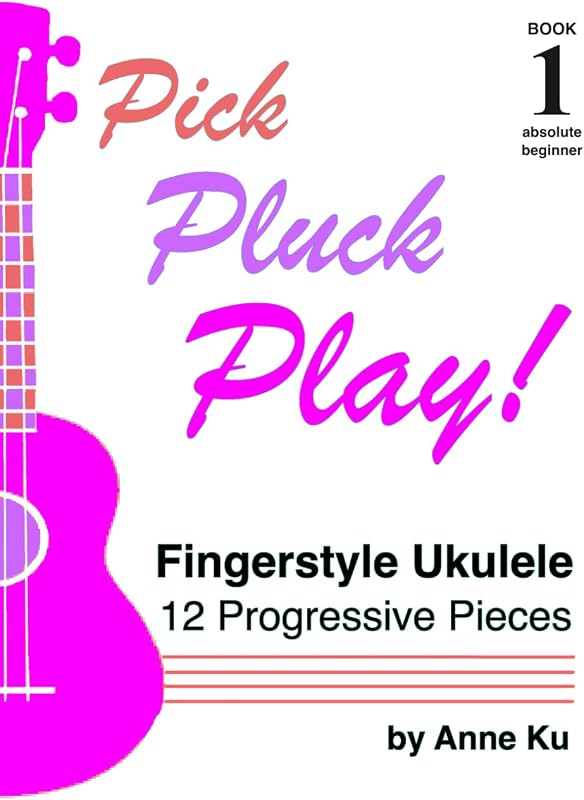 Pick Pluck Play! Book 1: Fingerstyle Ukulele for the Absolute Beginner – 12 Progressive Pieces to Learn Tab, Notation & Technique on High-G Ukulele