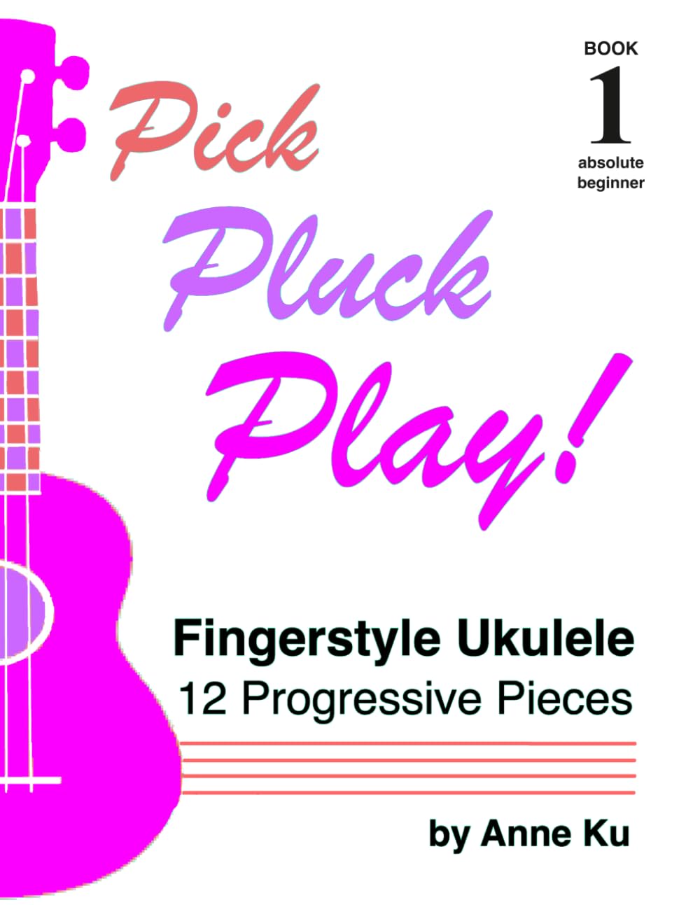 Pick Pluck Play! Book 1: Fingerstyle Ukulele for the Absolute Beginner – 12 Progressive Pieces to Learn Tab, Notation & Technique on High-G Ukulele