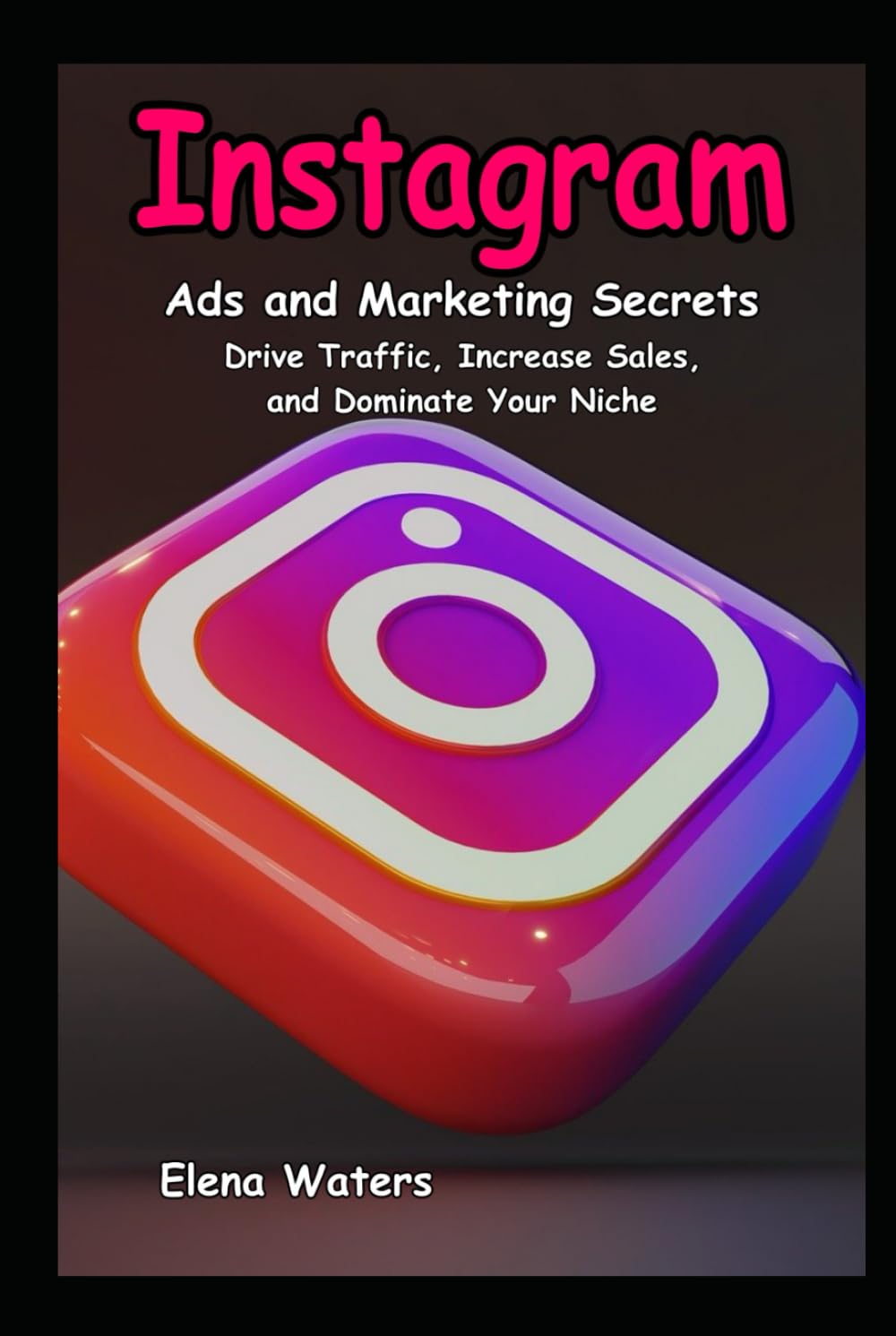 Instagram Ads and Marketing Secrets Drive Traffic, Increase Sales, and Dominate Your Niche