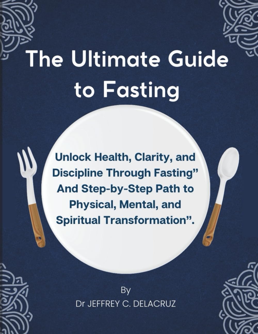 The Ultimate Guide to Fasting: Unlock Health, Clarity, and Discipline Through Fasting” And Step-by-Step Path to Physical, Mental, and Spiritual Transformation