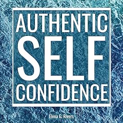 Authentic Self-Confidence: Manifest Your Best Life by Embracing Who You Truly Are Audiobook By Elena G. Rivers cover art