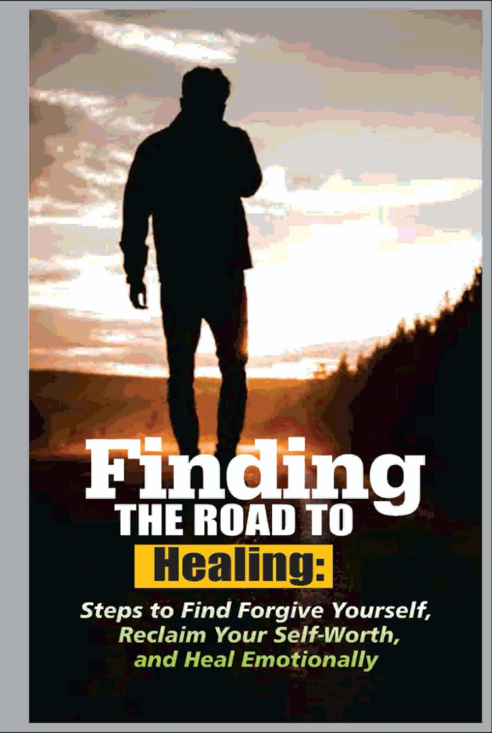 Finding the Road To Healing: Steps to Forgive Yourself, Reclaim Your Self-Worth, And Heal Emotionally
