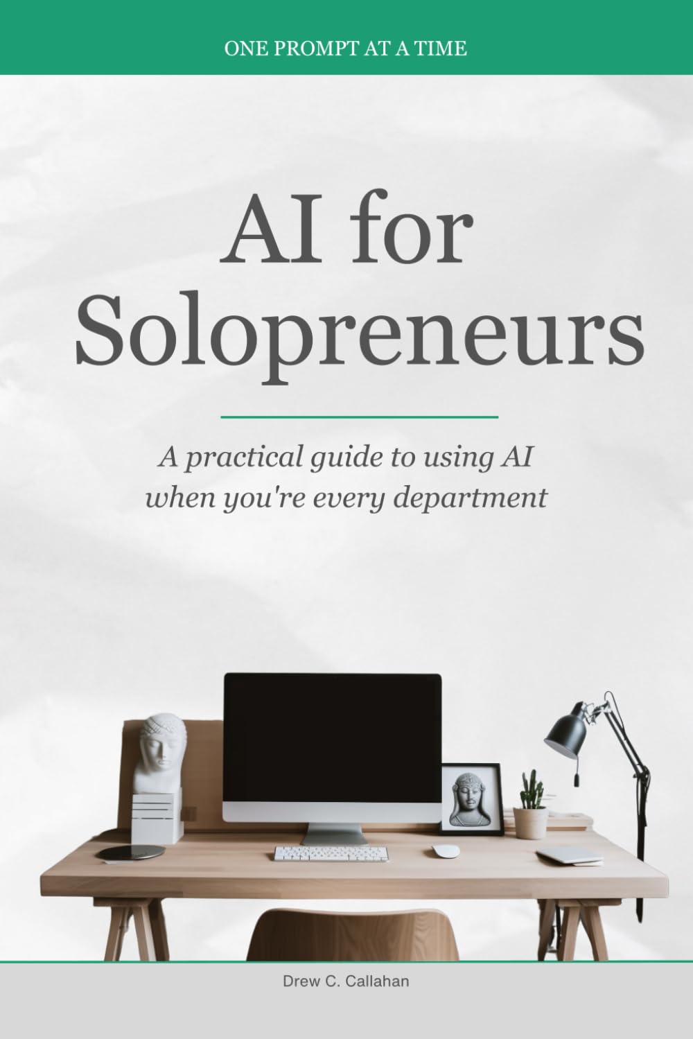 AI for Solopreneurs: A practical guide to using AI when you're every department (One Prompt at a Time)