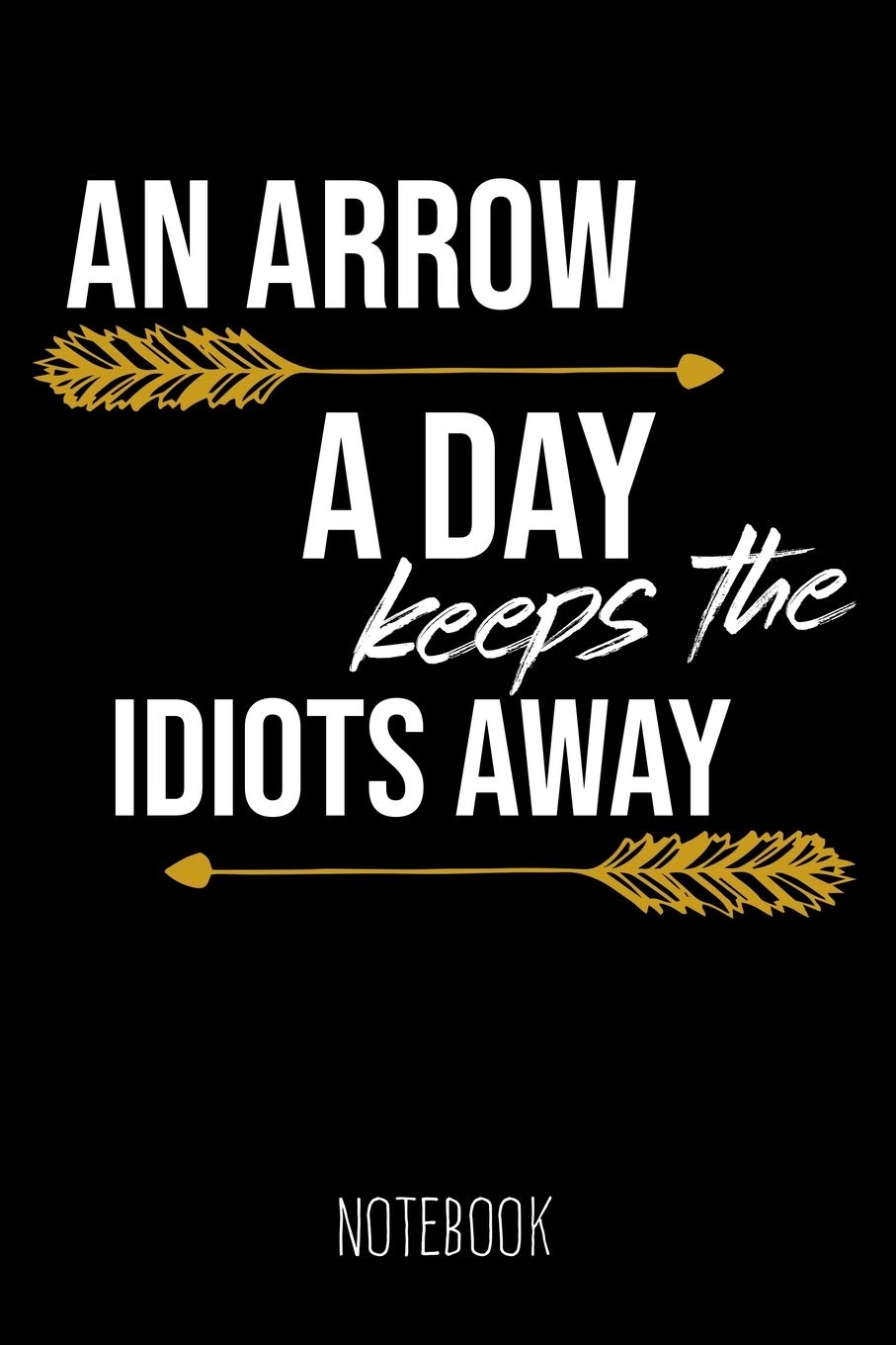 An Arrow a Day keeps the Idiots away - Notebook: 6x9 blank ruled Journal, funny Archery Gift for Archers and Fans of Bow Shooting, Joke and Humor Saying & Graphic