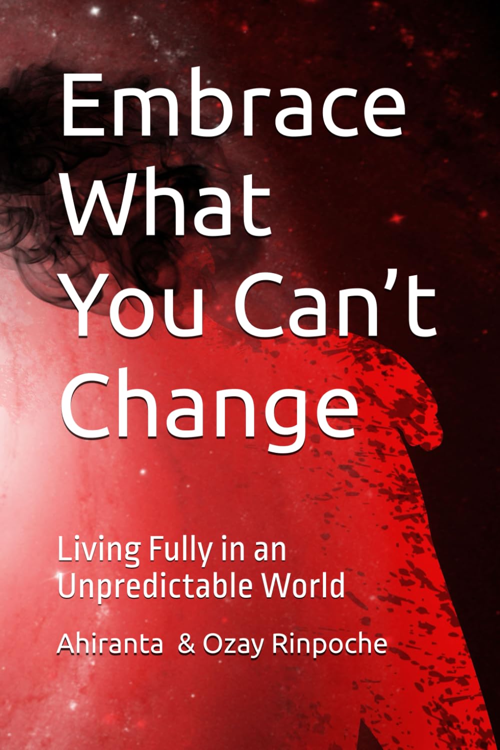Embrace What You Can’t Change: Living Fully in an Unpredictable World: 18 (Self-Help Books)