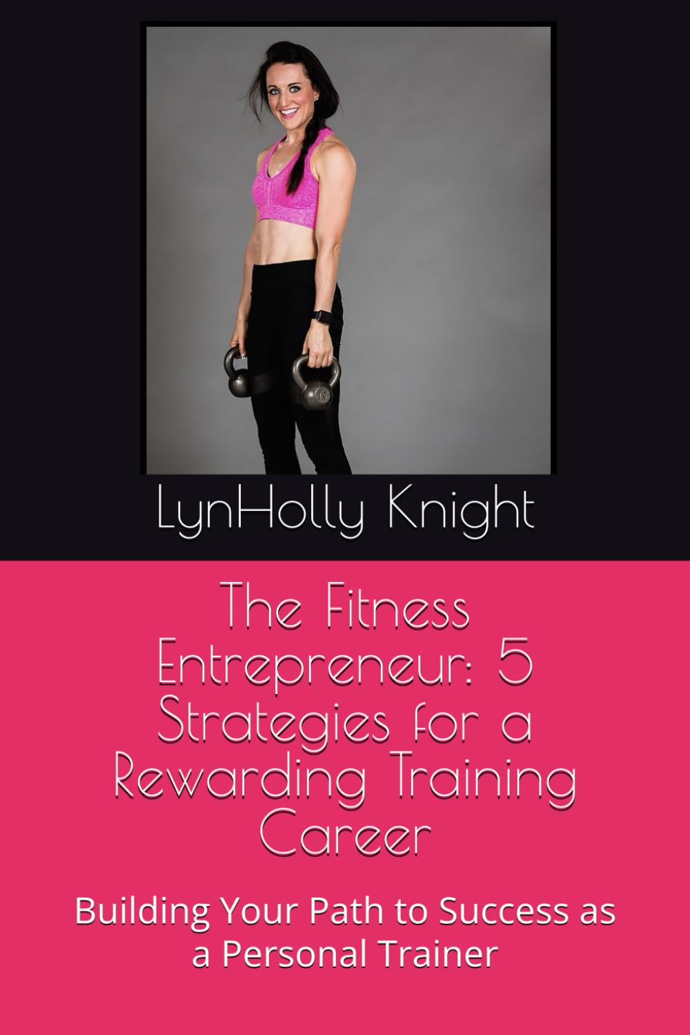 The Fitness Entrepreneur: 5 Strategies for a Rewarding Training Career: Building Your Path to Success as a Personal Trainer
