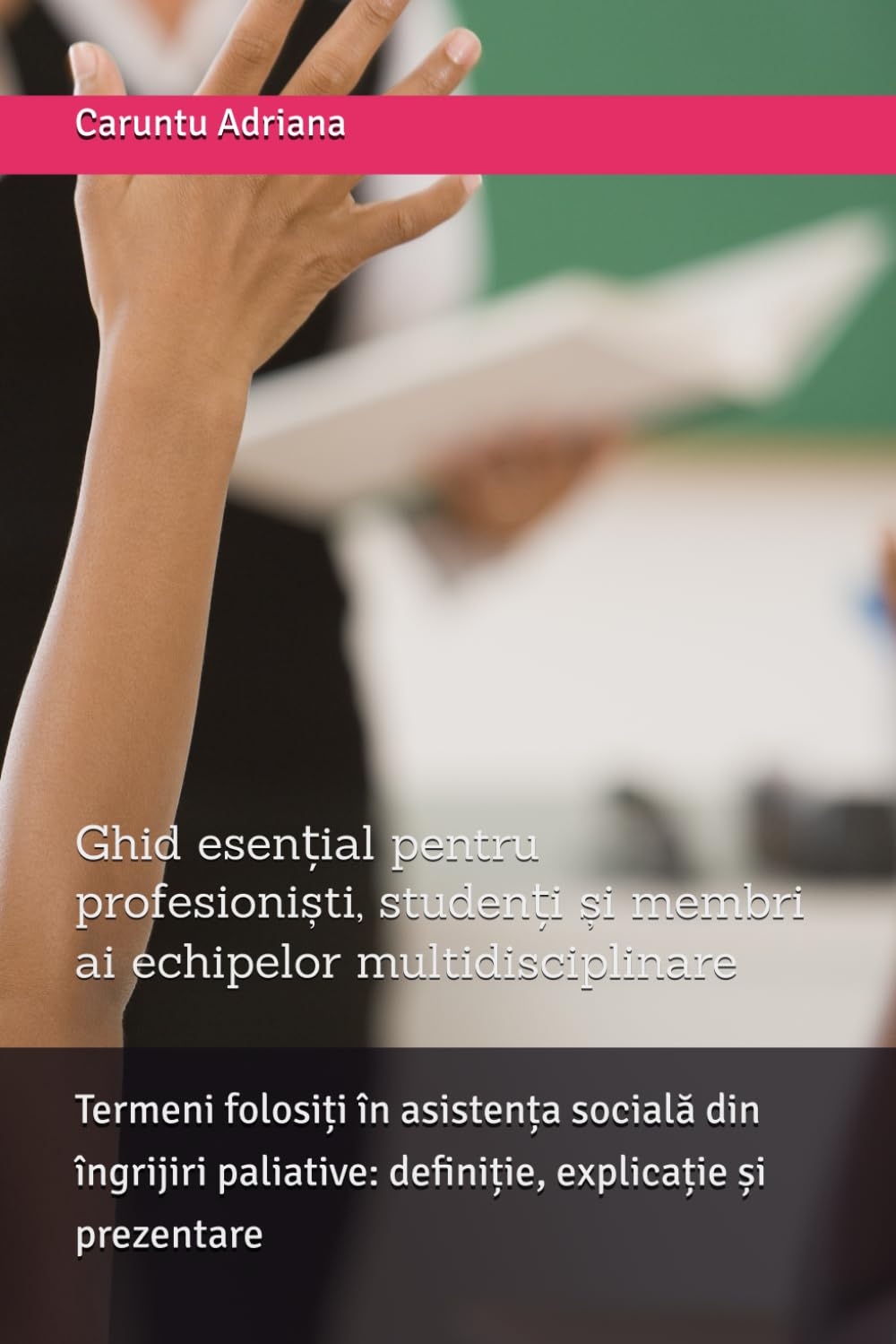 Termeni folosiți în asistența socială din îngrijiri paliative: definiție, explicație și prezentare: Ghid esențial pentru profesioniști, studenți și membri ai echipelor multidisciplinare
