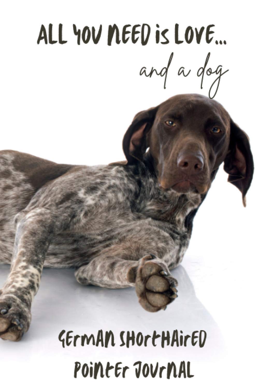 All You Need is Love…and a Dog: German Shorthaired Pointer - Lined Journal / Notebook Gift Book