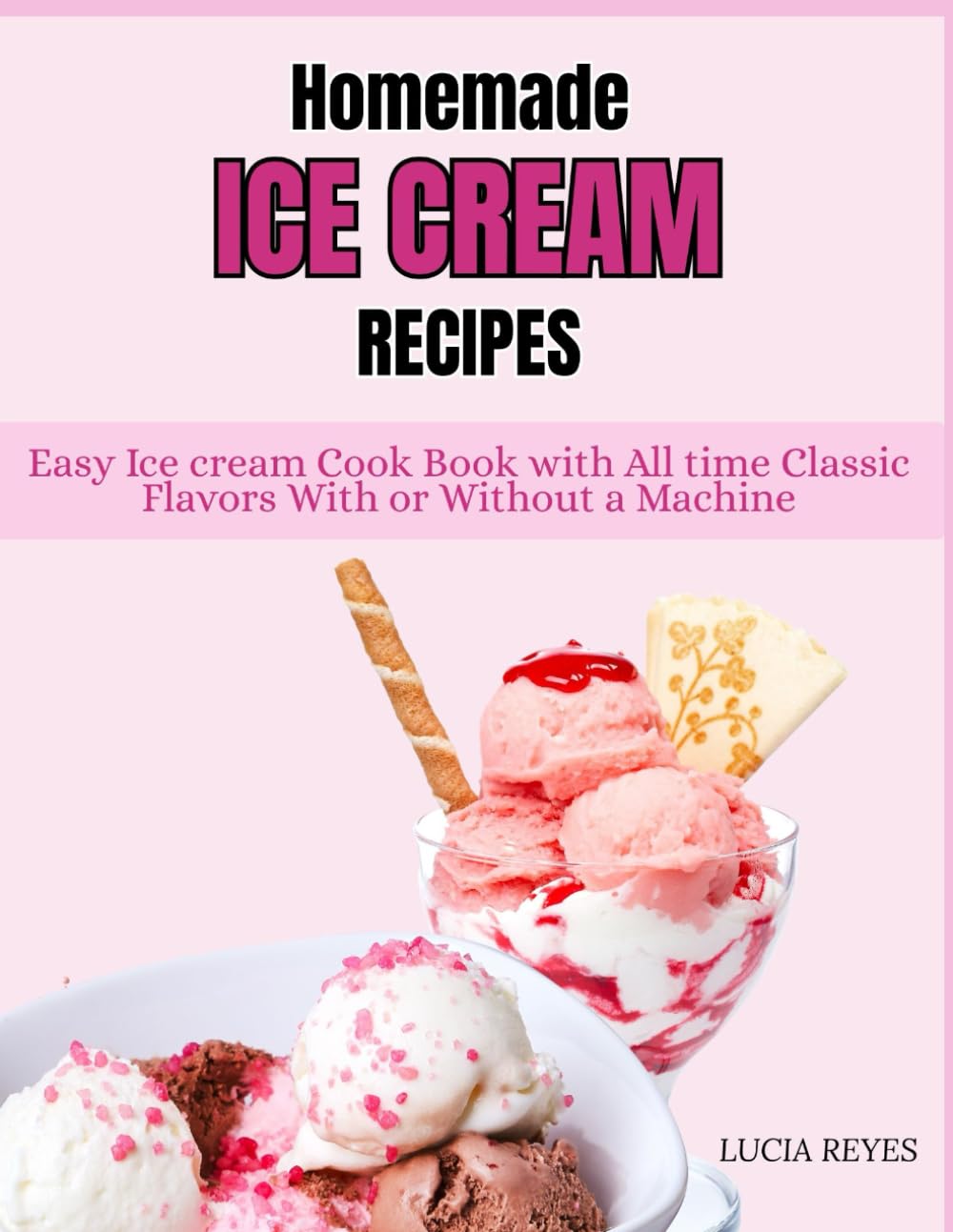 HOME MADE ICE CREAM RECIPES: Easy Ice Cream Cookbook with All time Classic Flavors with or without a Machine