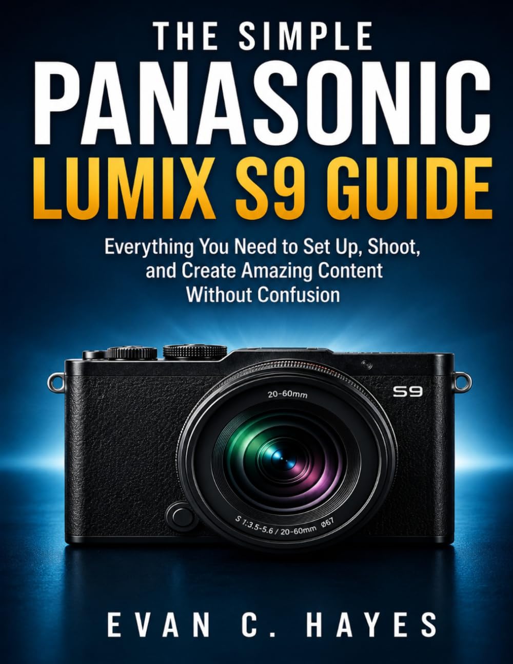 THE SIMPLE PANASONIC LUMIX S9 GUIDE: Everything You Need to Set Up, Shoot, and Create Amazing Content Without Confusion