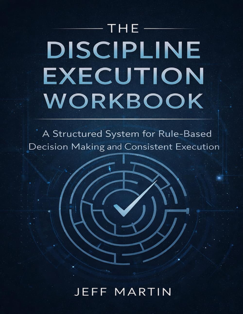 The Discipline Execution Workbook: A Structured System for Rule-Based Decision Making and Consistent Execution