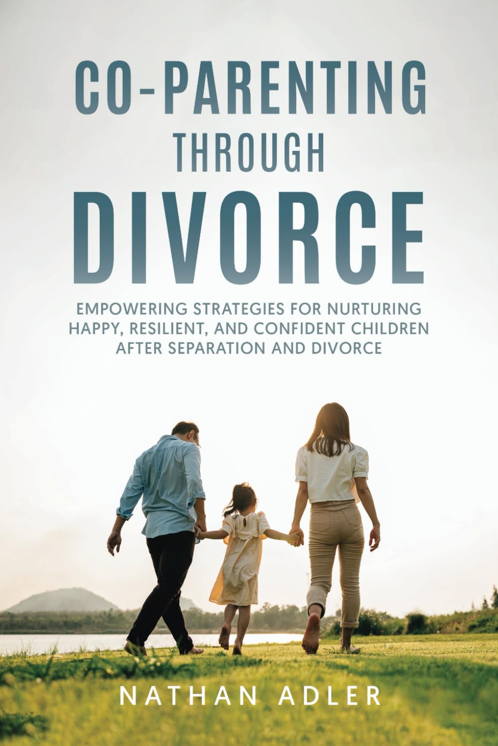 Co-Parenting Through Divorce: Empowering Strategies for Nurturing Happy, Resilient, and Confident Children After Separation and Divorce.