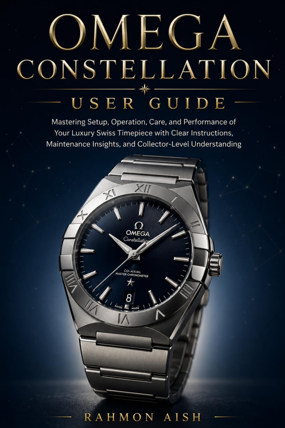 OMEGA CONSTELLATION USER GUIDE: Mastering Setup, Operation, Care, and Performance of Your Luxury Swiss Timepiece with Clear Instructions, Maintenance Insights, and Collector-Level Understanding