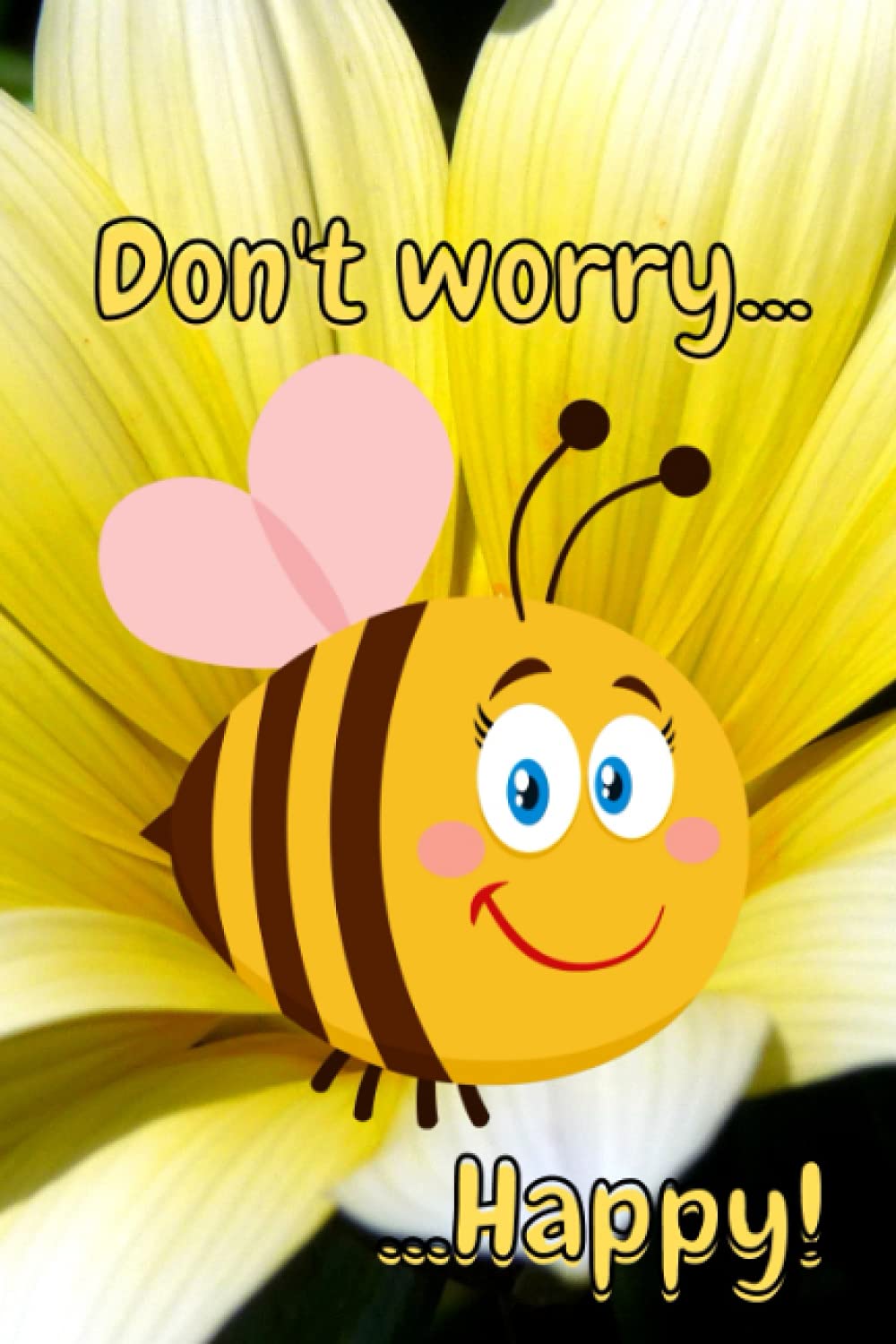 Don't Worry Bee Happy: A positive notebook journal 6x9 inches 120 pages cute notebook college ruled for women and girls
